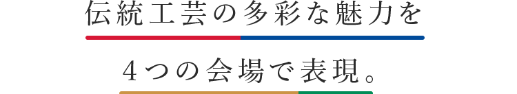 伝統工芸の多彩な魅力を4つの会場で表現。