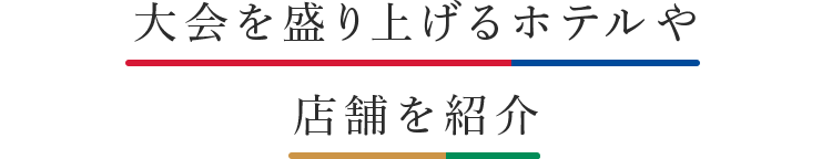 大会を盛り上げる　ホテルや店舗を紹介