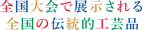 全国大会で展示される全国の伝統的工芸品